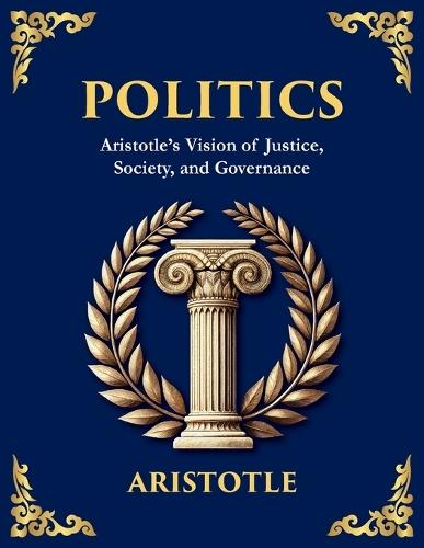Politics: Power, Justice, and the Blueprint of a Just Society (Large Print Deluxe Edition For Easy Reading)