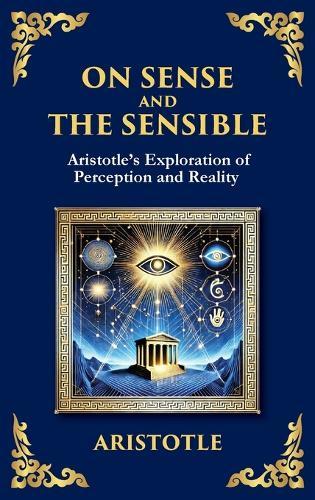 On Sense and the Sensible: Aristotle's Exploration of Perception and Reality (Large Print Deluxe Hardcover Edition For Easy Reading)