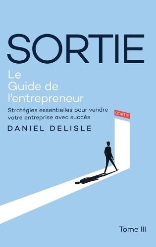 Sortie Le Guide de l'Entrepreneur: Stratégies Essentielles Pour Vendre Votre Entreprise Avec Succès