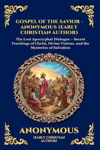 Gospel of the Savior: The Lost Apocryphal Dialogue - Secret Teachings of Christ, Divine Visions, and the Mysteries of Salvation