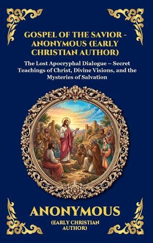 Gospel of the Savior: The Lost Apocryphal Dialogue - Secret Teachings of Christ, Divine Visions, and the Mysteries of Salvation