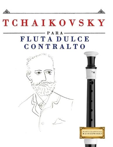 Tchaikovsky para Flauta Dulce Contralto: 10 Piezas Fáciles para Flauta Dulce Contralto Libro para Principiantes