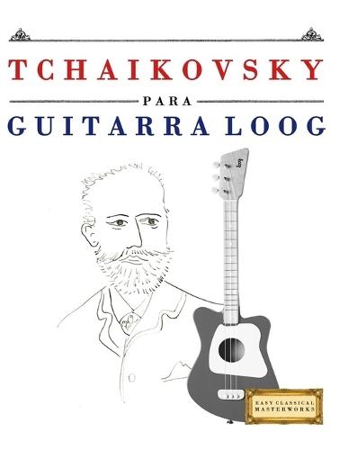 Tchaikovsky para Guitarra Loog: 10 Piezas Fáciles para Guitarra Loog Libro para Principiantes