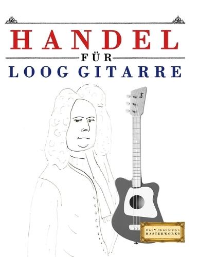 Handel für Loog Gitarre: 10 Leichte Stücke für Loog Gitarre Anfänger Buch
