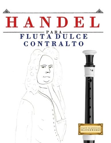 Handel para Flauta Dulce Contralto: 10 Piezas Fáciles para Flauta Dulce Contralto Libro para Principiantes