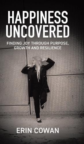 Happiness Uncovered: Finding Joy Through Purpose, Growth and Resilience