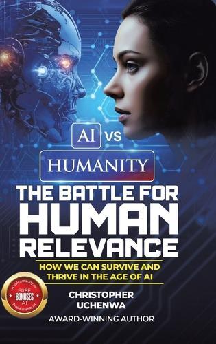 AI vs. Humanity - The Battle for Human Relevance: How We Can Survive and Thrive in the Age of AI