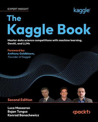 The Kaggle Book: Master data science competitions with machine learning, GenAI, and LLMs