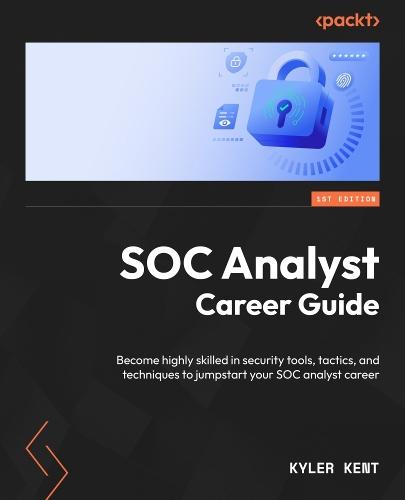 SOC Analyst Career Guide: Become highly skilled in security tools, tactics, and techniques to jumpstart your SOC analyst career