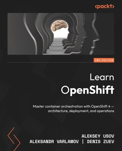 Learn OpenShift: Master container orchestration with OpenShift 4 – architecture, deployment, and operations