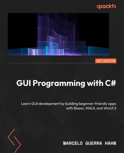 GUI Programming with C#: Learn GUI development by building beginner-friendly apps with Blazor, MAUI, and WinUI 3
