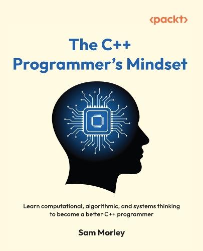 The C++ Programmer's Mindset: Learn computational, algorithmic, and systems thinking to become a better C++ programmer