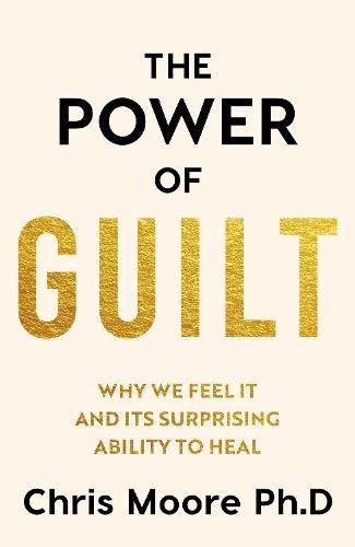 The Power of Guilt: Why We Feel It and Its Surprising Power to Heal
