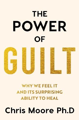 The Power of Guilt: Why We Feel It and Its Surprising Power to Heal