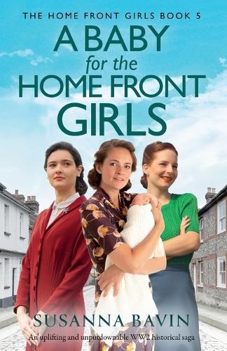 A Baby for the Home Front Girls: An uplifting and unputdownable WW2 historical saga