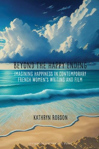 Beyond the Happy Ending: Imagining Happiness in Contemporary French Women’s Writing and Film