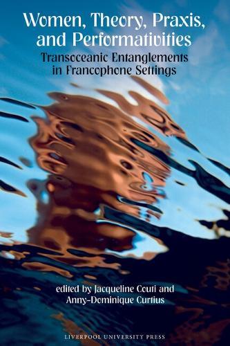Women, Theory, Praxis, and Performativities: Transoceanic Entanglements in Francophone Settings