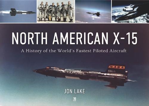 North American X-15: The History of the World's Fastest Piloted Aircraft