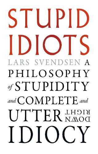 Stupid Idiots: A Philosophy of Stupidity and Complete and Utter Downright Idiocy