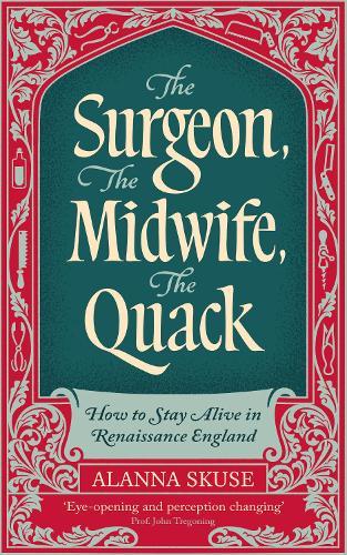The Surgeon, The Midwife, The Quack: How to Stay Alive in Renaissance England