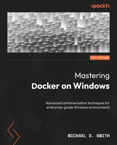 Mastering Docker on Windows: Advanced containerization techniques for enterprise-grade Windows environments