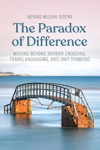 The Paradox of Difference: Moving Beyond Border Crossing, Translanguaging, and Unit Thinking