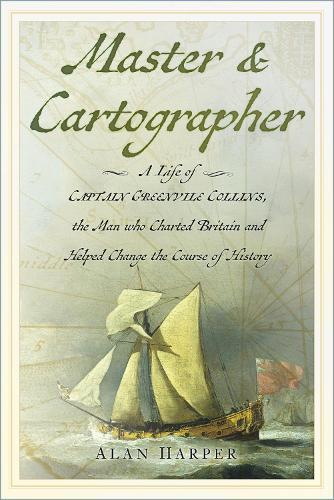 Master and Cartographer: A Life of Captain Greenvile Collins, the Man who Charted Britain and Helped Change the Course of History