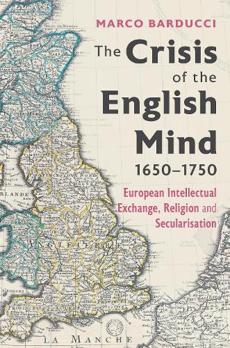 The Crisis of the English Mind, 1650-1750: European Intellectual Exchange, Religion and Secularisation