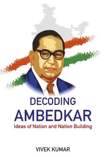 Decoding Ambedkar: Ideas of Nation and Nation Building