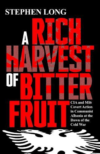 A Rich Harvest of Bitter Fruit: CIA and MI6 Covert Action in Communist Albania at the Dawn of the Cold War