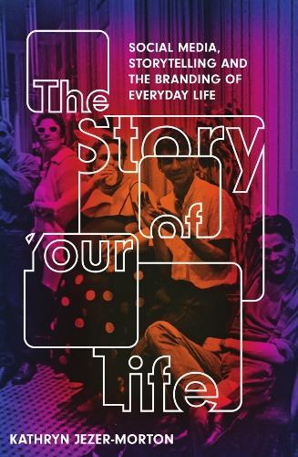 The Story of Your Life: Social Media, Storytelling and the Branding of Everyday Life