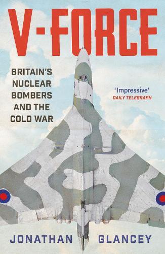V-Force: Britain’s Nuclear Bombers and the Cold War