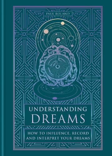 Understanding Dreams: How to Influence, Record and Interpret Dreams