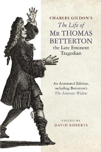 Charles Gildon’s The Life of Mr Thomas Betterton, the Late Eminent Tragedian: An Annotated Edition, including Betterton’s The Amorous Widow