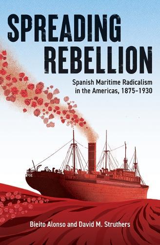 Spreading Rebellion: Spanish Maritime Radicalism in the Americas, 1875-1930