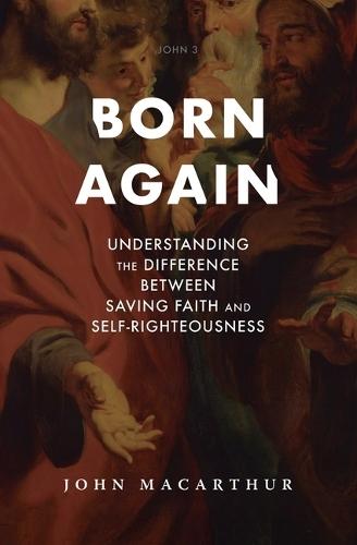 Born Again: Understanding the Difference Between Saving Faith and Self-Righteousness