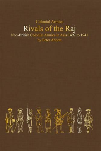 Rivals of the Raj: Non-British Colonial Armies in Asia 1497-1941