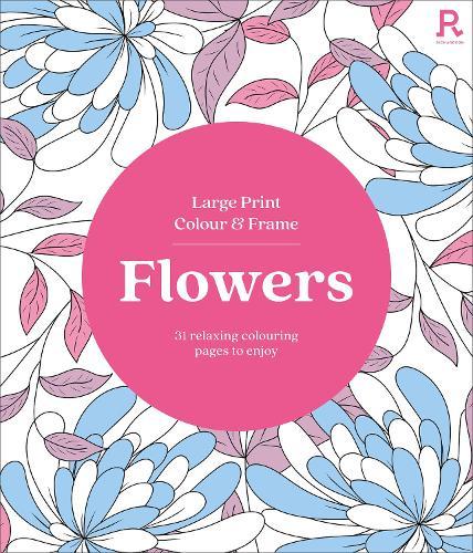 Large Print Colour & Frame - Flowers: 31 Relaxing Colouring Pages to Enjoy