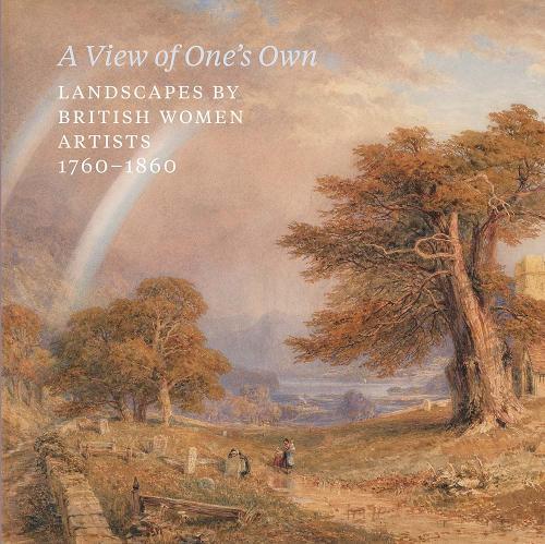 A View of One's Own: Landscapes by British women artists, 1760-1860