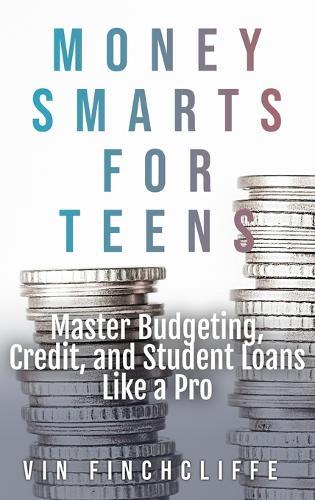 Money Smarts for Teens - Master Budgeting, Credit, and Student Loans Like a Pro: A Teen's Playbook for Financial Freedom
