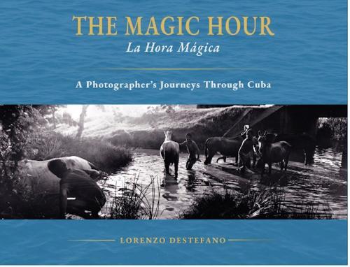 The Magic Hour: La Hora Magica - A photographers Journeys through Cuba