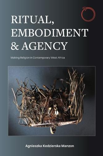 Ritual, Embodiment, and Agency: Making Religion in Contemporary West Africa