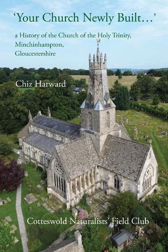 'Your Church Newly Built . . .': a History of the Church of the Holy Trinity, Minchinhampton, Gloucestershire