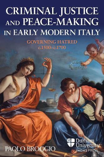 Criminal Justice and Peace-making in Early Modern Italy: Governing Hatred, c.1500-c.1700