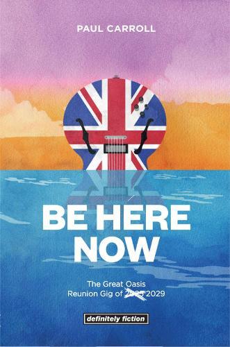 BE HERE NOW: The Great Oasis Reunion Gig of 2025 2029 Definitely Fiction