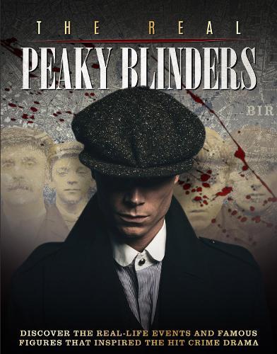 The Real Peaky Blinders: Discover the Real-Life Events and Famous Figures That Inspired the Hit Crime Drama