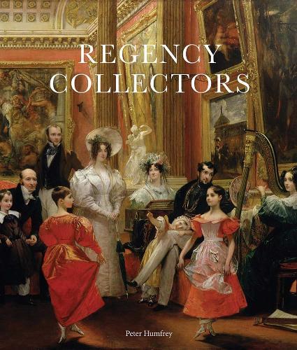 Regency Collectors: Buying and Displaying Old Masters in Early Nineteenth-Century England