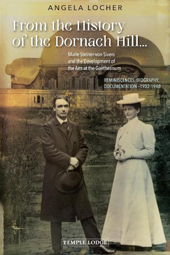 From the History of the Dornach Hill…: Marie Steiner-von Sivers and the Development of the Arts at the Goetheanum – Reminiscences, Biography, Documentation –1902-1948
