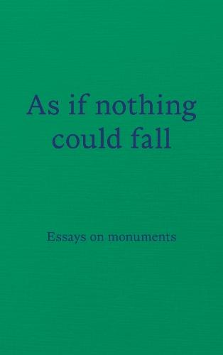 As if nothing could fall: Essays on monuments