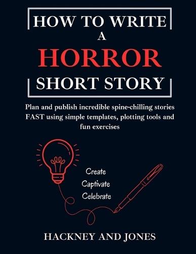 How To Write A Horror Short Story: Plan and publish incredible spine-chilling stories FAST using simple templates, plotting tools and fun exercises